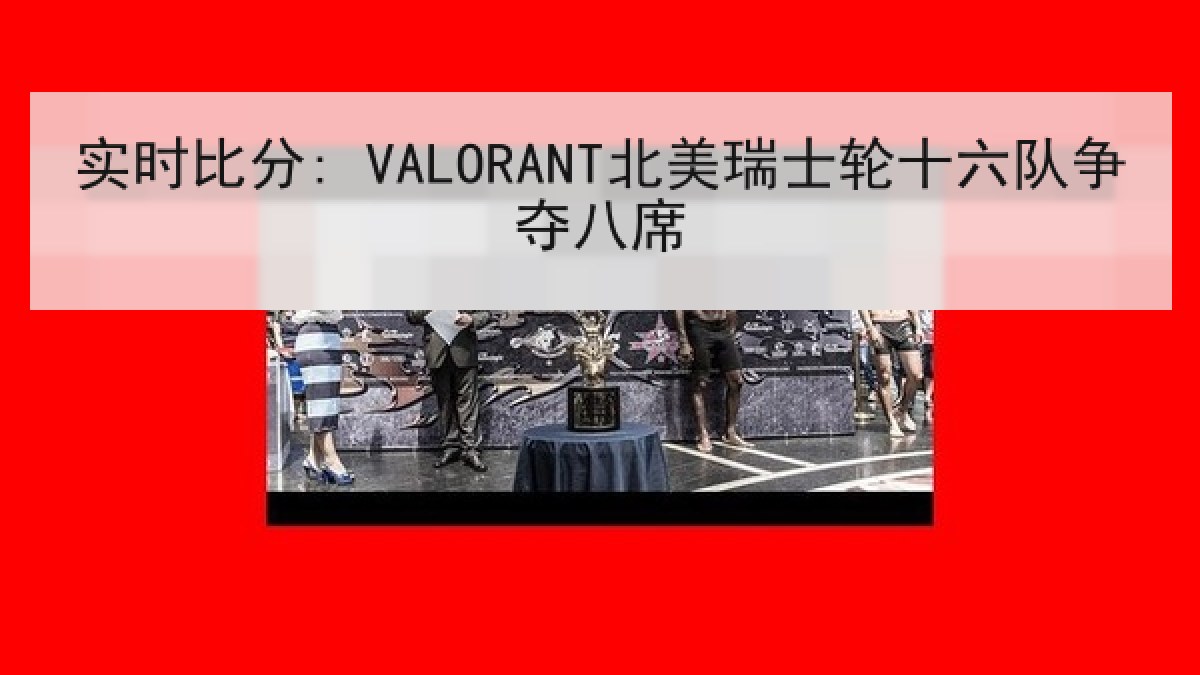 实时比分: VALORANT北美瑞士轮十六队争夺八席 实时比分: VALORANT北美瑞士轮十六队争夺八席